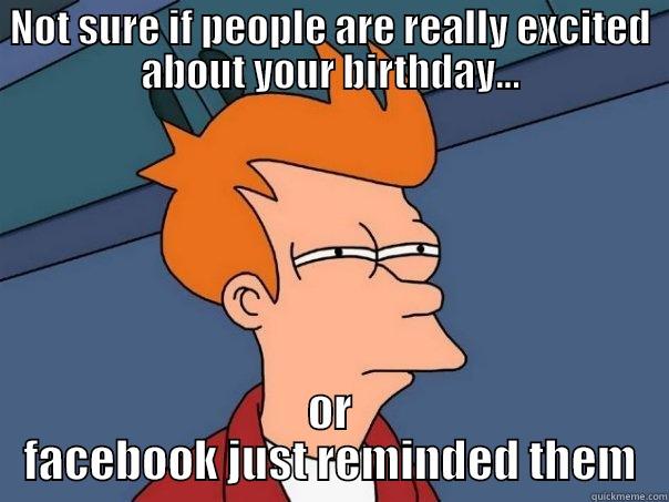 NOT SURE IF PEOPLE ARE REALLY EXCITED ABOUT YOUR BIRTHDAY... OR FACEBOOK JUST REMINDED THEM Futurama Fry
