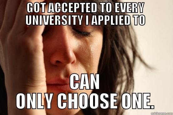 GOT ACCEPTED TO EVERY UNIVERSITY I APPLIED TO CAN ONLY CHOOSE ONE. First World Problems