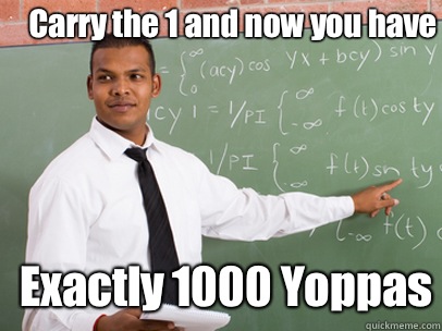 Carry the 1 and now you have Exactly 1000 Yoppas  Good Guy Teacher