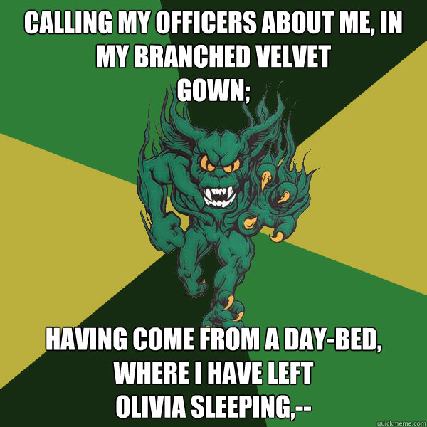 Calling my officers about me, in my branched velvet
gown; having come from a day-bed, where I have left
Olivia sleeping,--  Green Terror