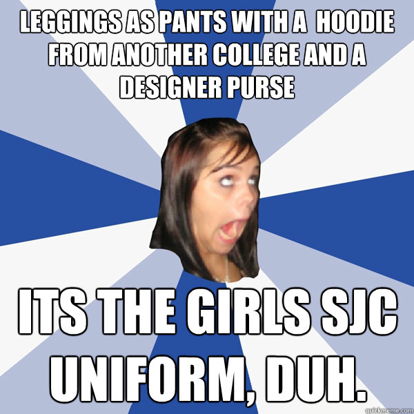 leggings as pants with a  hoodie from another college and a designer purse its the girls sjc uniform, duh.  Annoying Facebook Girl