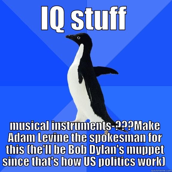 IQ STUFF MUSICAL INSTRUMENTS-???MAKE ADAM LEVINE THE SPOKESMAN FOR THIS (HE'LL BE BOB DYLAN'S MUPPET SINCE THAT'S HOW US POLITICS WORK)  Socially Awkward Penguin