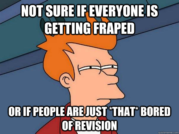 Not sure if everyone is getting fraped Or if people are just *that* bored of revision  Futurama Fry