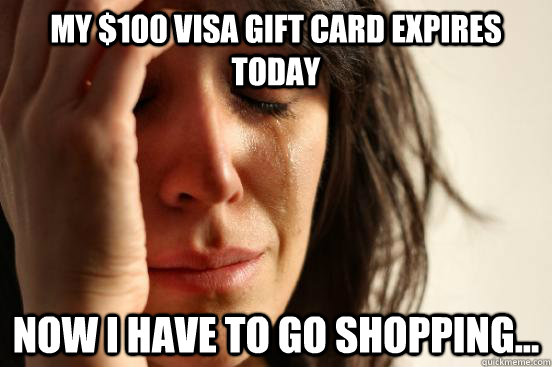 My $100 Visa gift card expires today Now I have to go shopping...  First World Problems