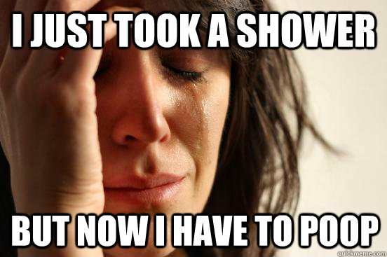 I just took a shower but now i have to poop  First World Problems