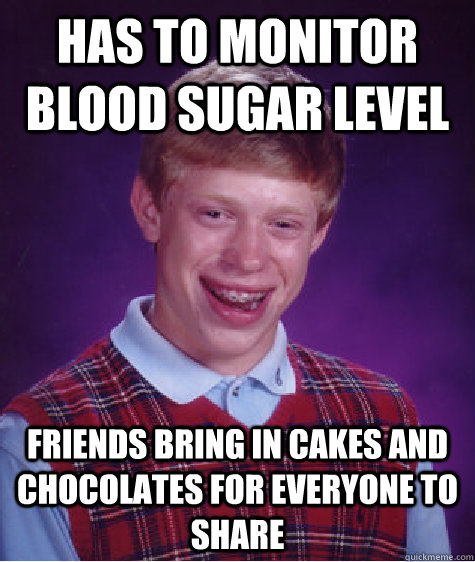 has to monitor blood sugar level friends bring in cakes and chocolates for everyone to share  Bad Luck Brian