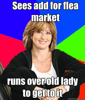 Sees add for flea market runs over old lady to get to it  Sheltering Suburban Mom