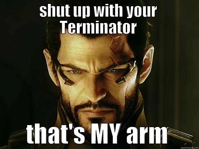 SHUT UP WITH YOUR TERMINATOR THAT'S MY ARM Misc