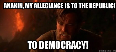 Anakin, my allegiance is to the Republic! to democracy!  