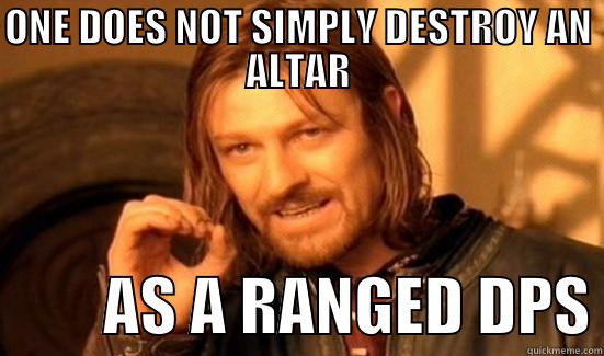 ONE DOES NOT SIMPLY DESTROY AN ALTAR          AS A RANGED DPS Boromir
