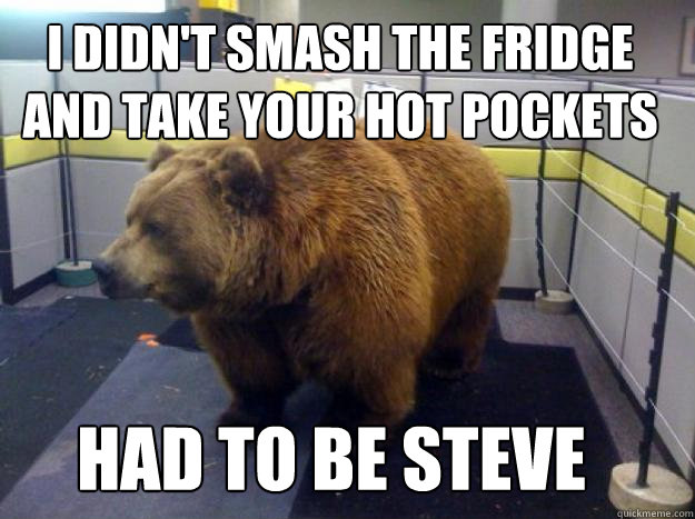 I didn't smash the fridge and take your hot pockets had to be steve - I didn't smash the fridge and take your hot pockets had to be steve  Office Grizzly