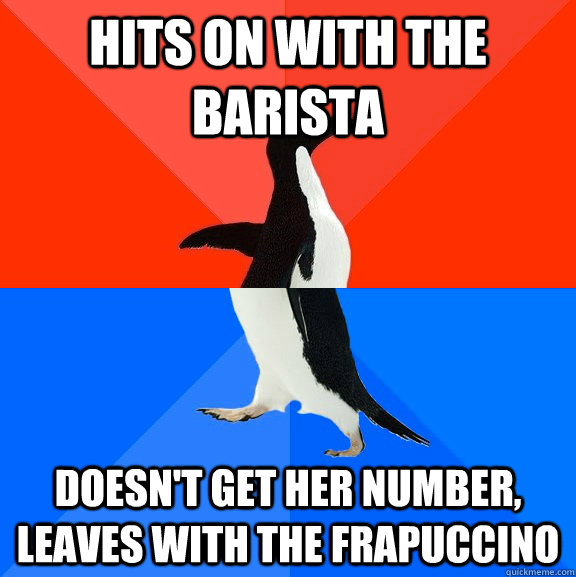 Hits on with the barista doesn't get her number, leaves with the frapuccino   Socially Awesome Awkward Penguin