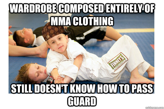 wardrobe composed entirely of mma clothing still doesn't know how to pass guard  Scumbag jiu jitsu student