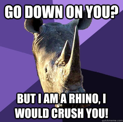 Go Down On You? But I am a rhino, I would crush you! - Go Down On You? But I am a rhino, I would crush you!  Sexually Oblivious Rhino