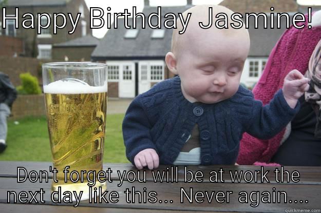 HAPPY BIRTHDAY JASMINE!  DON'T FORGET YOU WILL BE AT WORK THE NEXT DAY LIKE THIS... NEVER AGAIN.... drunk baby