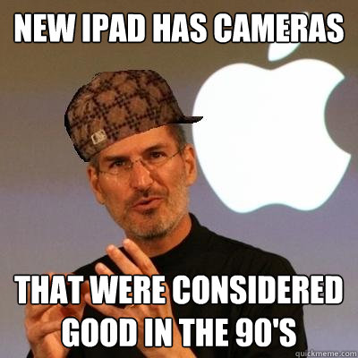 new ipad has cameras that were considered good in the 90's - new ipad has cameras that were considered good in the 90's  Scumbag Steve Jobs