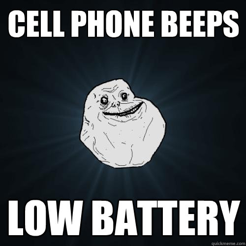 Cell phone beeps Low battery  Forever Alone