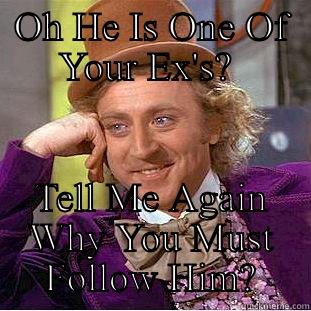 OH HE IS ONE OF YOUR EX'S?  TELL ME AGAIN WHY YOU MUST FOLLOW HIM? Condescending Wonka