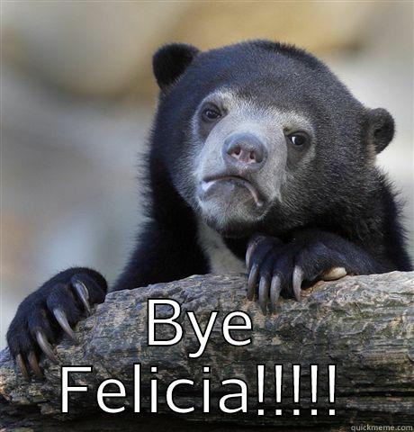  BYE FELICIA!!!!! Confession Bear