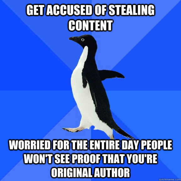 Get accused of stealing content worried for the entire day people won't see proof that you're original author  Socially Awkward Penguin