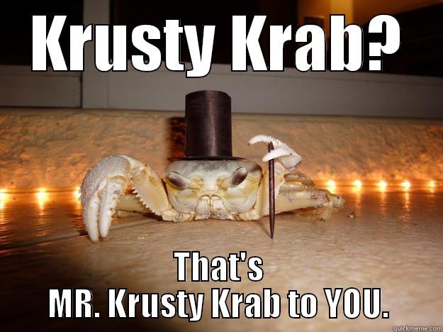 KRUSTY KRAB? THAT'S MR. KRUSTY KRAB TO YOU. Fancy Crab