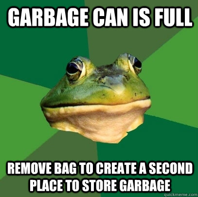 garbage can is full remove bag to create a second place to store garbage  Foul Bachelor Frog