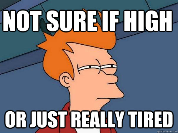 not sure if high Or just really tired  Futurama Fry