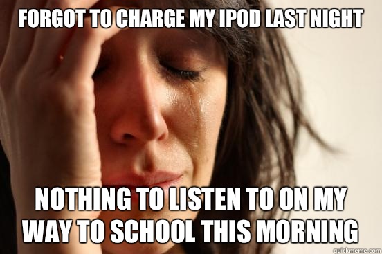 Forgot to charge my iPod last night Nothing to listen to on my way to school this morning  First World Problems