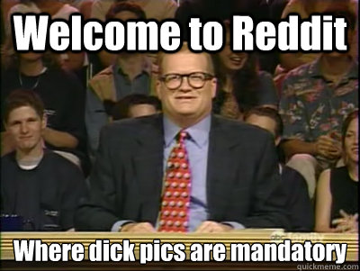 Welcome to Reddit Where dick pics are mandatory  - Welcome to Reddit Where dick pics are mandatory   Its time to play drew carey