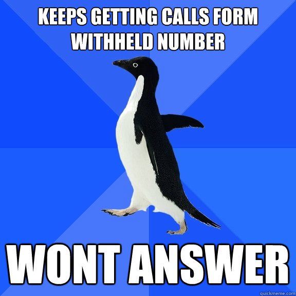 Keeps getting calls form withheld number Wont answer   Socially Awkward Penguin