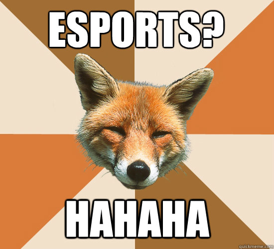 esports?
 Hahaha  Condescending Fox