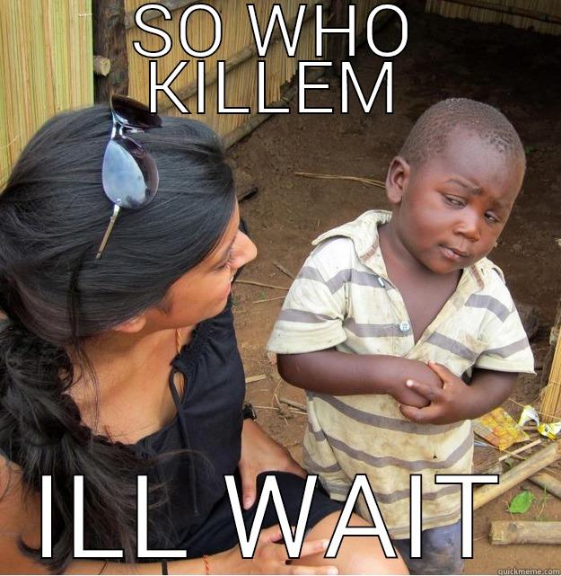 SO WHO KILLEM ILL WAIT Skeptical Third World Kid