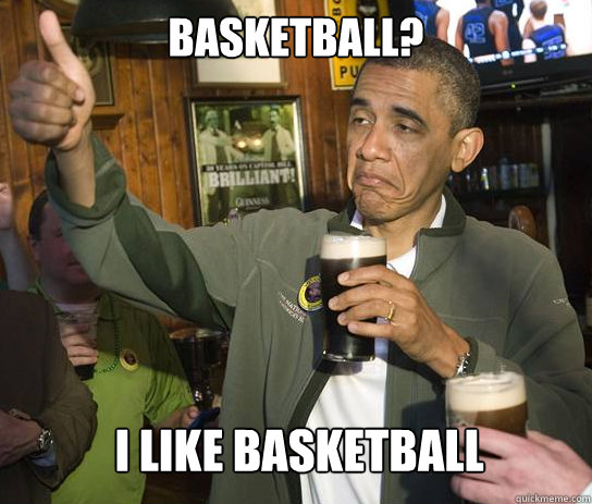 Basketball? I like BASKETBALL  Upvoting Obama