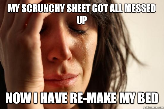 My scrunchy sheet got all messed up Now I have re-make my bed  First World Problems