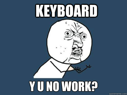 Keyboard y U no work? - Keyboard y U no work?  Y U No