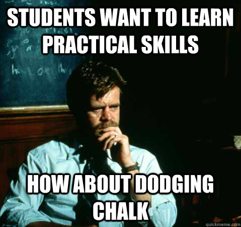 students want to learn practical skills how about dodging chalk - students want to learn practical skills how about dodging chalk  Sad College Professor