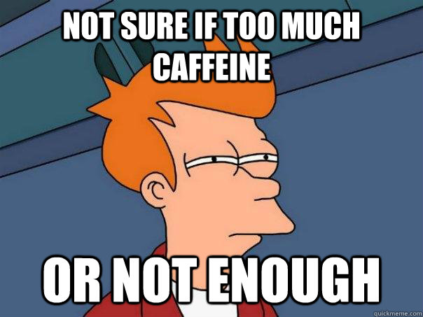 not sure if too much caffeine OR NOT ENOUGH - not sure if too much caffeine OR NOT ENOUGH  Futurama Fry