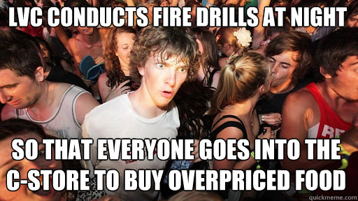 lvc conducts fire drills at night so that everyone goes into the c-store to buy overpriced food  Sudden Clarity Clarence
