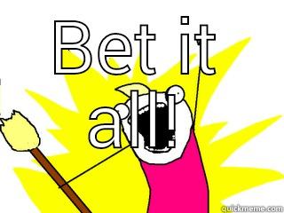 BET IT ALL!  All The Things