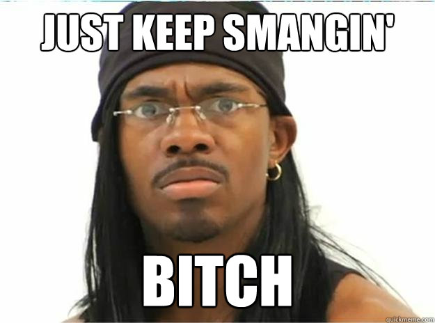 JUST KEEP SMANGIN' bitch    Yung Humma