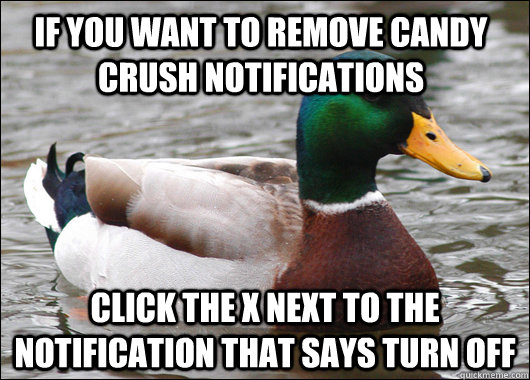 If you want to remove candy crush notifications  Click the x next to the notification that says turn off  Actual Advice Mallard
