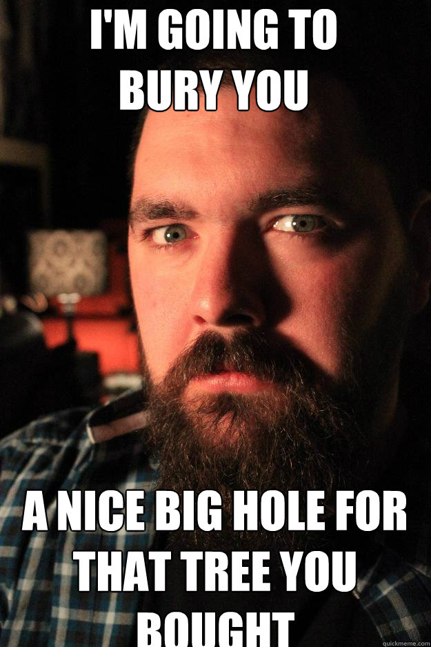 I'm going to 
bury you a nice big hole for that tree you bought  Dating Site Murderer
