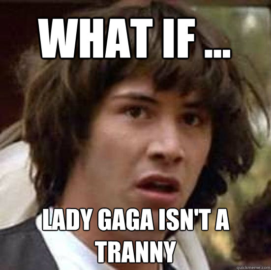 What if ... Lady Gaga Isn't A Tranny  conspiracy keanu