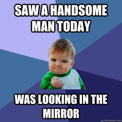 saw a handsome man today was looking in the mirror - saw a handsome man today was looking in the mirror  Success Kid