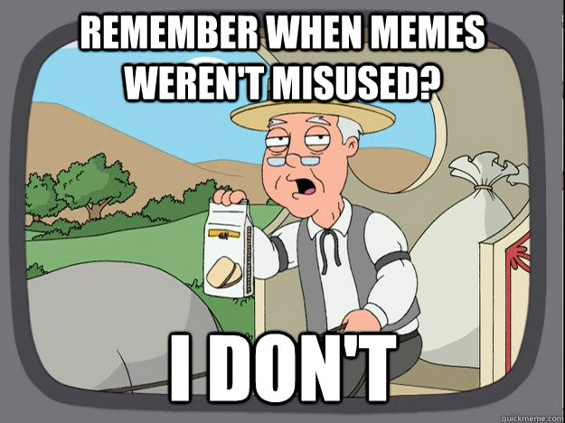 Remember when memes weren't misused? I don't  Pepperidge Farm Remembers