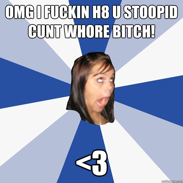 OMG I fuckin h8 u stoopid  cunt whore bitch! <3  Annoying Facebook Girl