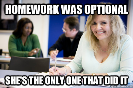 homework was optional she's the only one that did it  Middle-aged nontraditional college student
