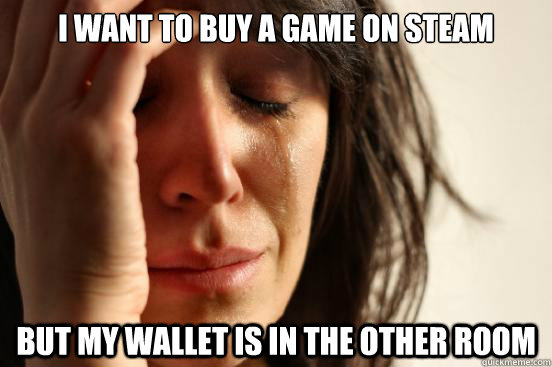 I want to buy a game on steam but my wallet is in the other room  First World Problems