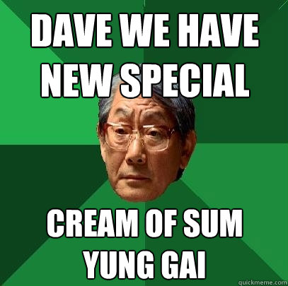 dave we have new special cream of sum yung gai - dave we have new special cream of sum yung gai  High Expectations Asian Father