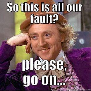 SO THIS IS ALL OUR FAULT? PLEASE, GO ON... Condescending Wonka